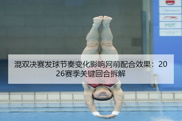 混双决赛发球节奏变化影响网前配合效果：2026赛季关键回合拆解